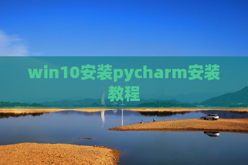 win10安装pycharm安装教程 win10安装pycharm安装教程